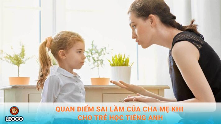 Quan điểm sai lầm của cha mẹ khi cho trẻ học tiếng Anh